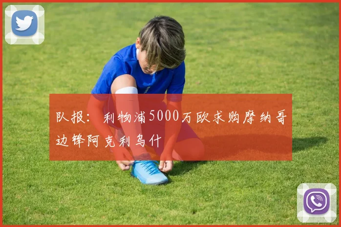 队报：利物浦5000万欧求购摩纳哥边锋阿克利乌什