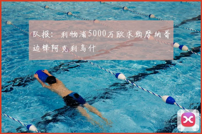 队报:利物浦5000万欧求购摩纳哥边锋阿克利乌什